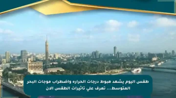 طقس اليوم يشهد هبوط درجات الحرارة واضطراب موجات البحر المتوسط… تعرف على تأثيرات الطقس الآن
